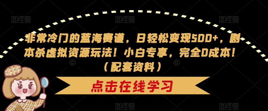 非常冷门的蓝海赛道，日轻松变现500+，剧本杀虚拟资源玩法！小白专享，完全0成本！（配套资料）-文强博客