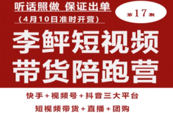 李鲆第17期短视频带货陪跑营，听话照做保证出单（短视频带货+直播+团购）-文强博客