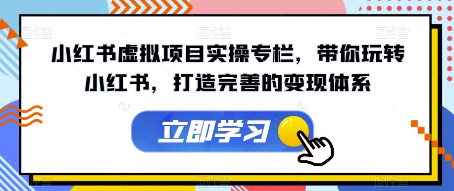 小红书虚拟项目实操专栏，带你玩转小红书，打造完善的变现体系-文强博客