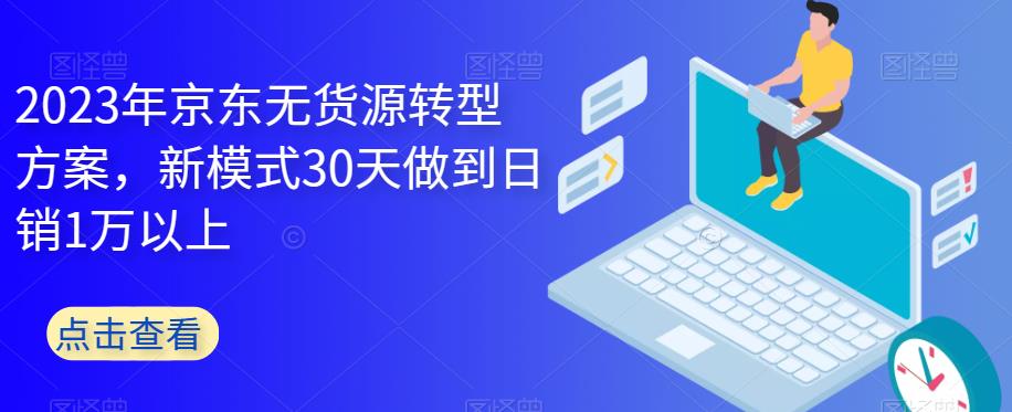 2023年京东无货源转型方案，新模式30天做到日销1万以上-文强博客