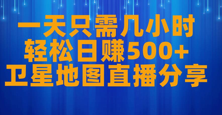 一天只需几小时，轻松日赚500+，卫星地图直播项目分享【揭秘】-文强博客