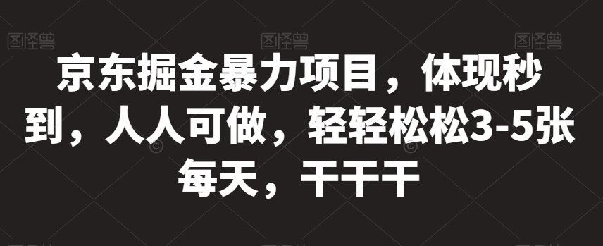 京东掘金暴力项目，体现秒到，人人可做，轻轻松松3-5张每天，干干干【揭秘】-文强博客