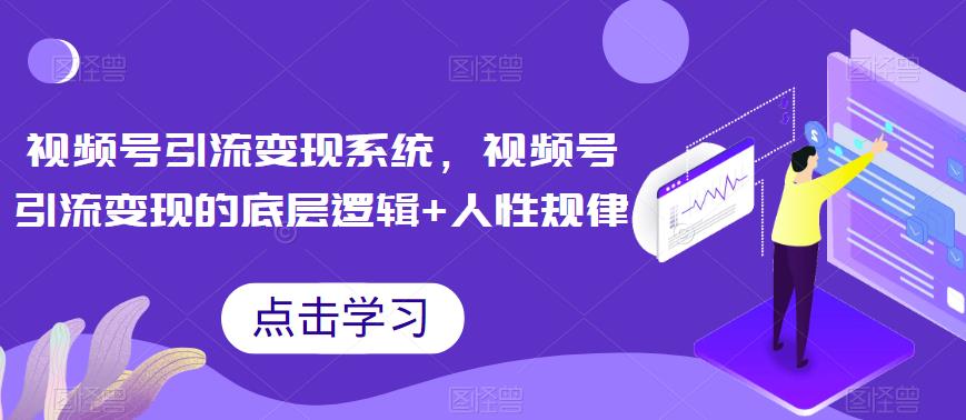 视频号引流变现系统，视频号引流变现的底层逻辑+人性规律-文强博客