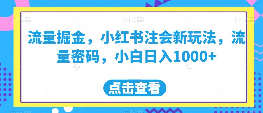 流量掘金，小红书注会新玩法，流量密码，小白日入1000+【揭秘】-文强博客