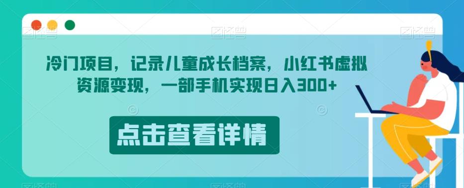 冷门项目，记录儿童成长档案，小红书虚拟资源变现，一部手机实现日入300+【揭秘】-文强博客