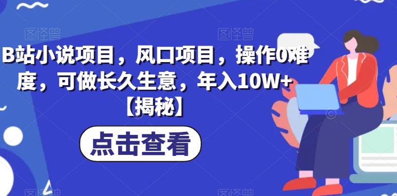 B站小说项目，风口项目，操作0难度，可做长久生意，年入10W+【揭秘】-文强博客