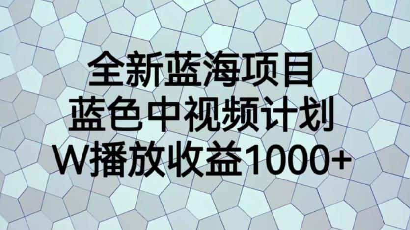 全新蓝海项目，蓝色中视频计划，1W播放量1000+【揭秘】-文强博客