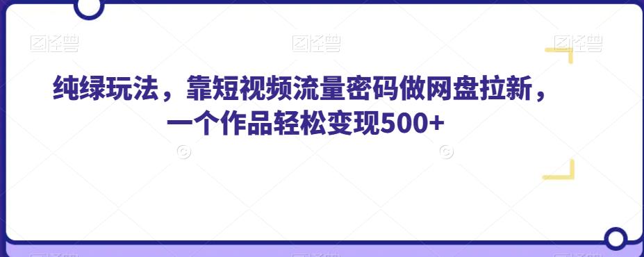 纯绿玩法，靠短视频流量密码做网盘拉新，一个作品轻松变现500+【揭秘】-文强博客