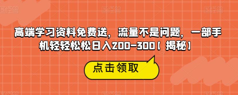 高端学习资料免费送，流量不是问题，一部手机轻轻松松日入200-300【揭秘】-文强博客