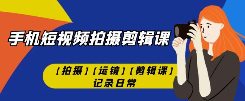 手机短视频-拍摄剪辑课【拍摄】【运镜】【剪辑课】记录日常-文强博客