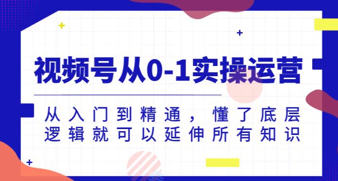 视频号从0-1实操运营，从入门到精通，懂了底层逻辑就可以延伸所有知识-文强博客