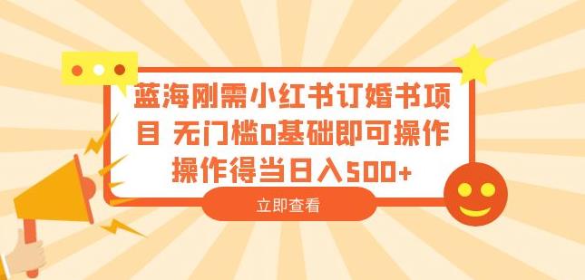 蓝海刚需小红书订婚书项目，无门槛0基础即可操作操作得当日入500+【揭秘】-文强博客