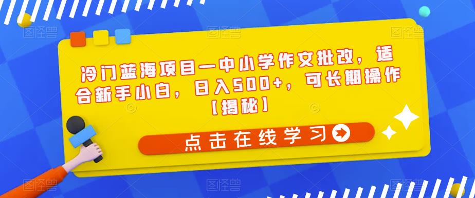 冷门蓝海项目—中小学作文批改，适合新手小白，日入500+，可长期操作【揭秘】-文强博客