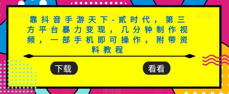 靠抖音手游天下-贰时代，第三方平台暴力变现，几分钟制作视频，一部手机即可操作，附带资料教程-文强博客