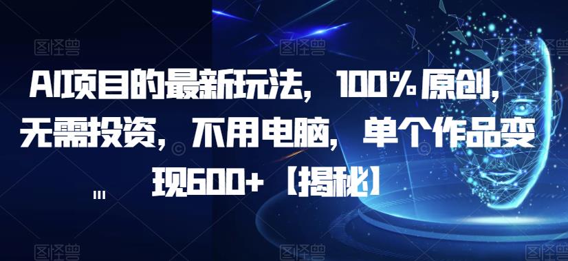 AI项目的最新玩法，100%原创，无需投资，不用电脑，单个作品变现600+【揭秘】-文强博客