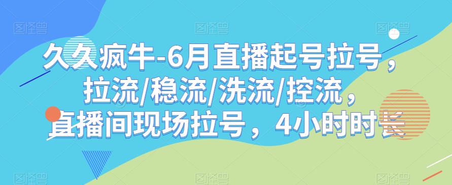 久久疯牛-6月直播起号拉号，拉流/稳流/洗流/控流，​直播间现场拉号，4小时时长-文强博客