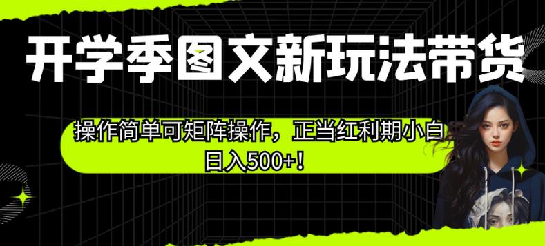 开学季图文新玩法带货，操作简单可矩阵操作，正当红利期小白日入500+！【揭秘】-文强博客