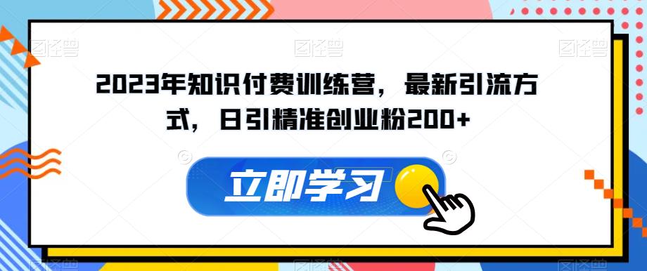 2023年知识付费训练营，最新引流方式，日引精准创业粉200+【揭秘】-文强博客