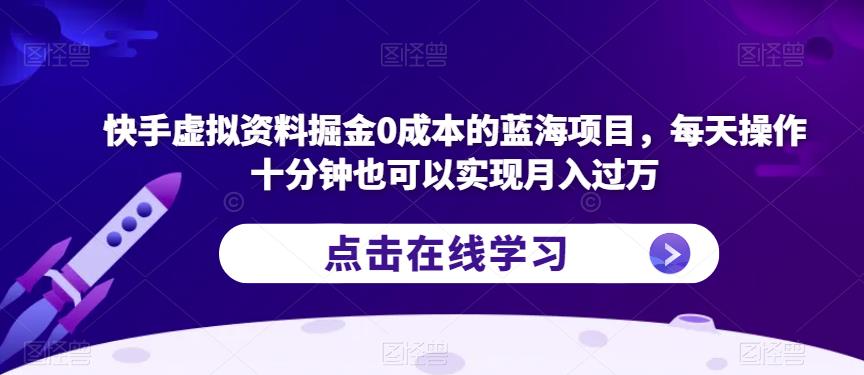 快手虚拟资料掘金0成本的蓝海项目，每天操作十分钟也可以实现月入过万【揭秘】-文强博客