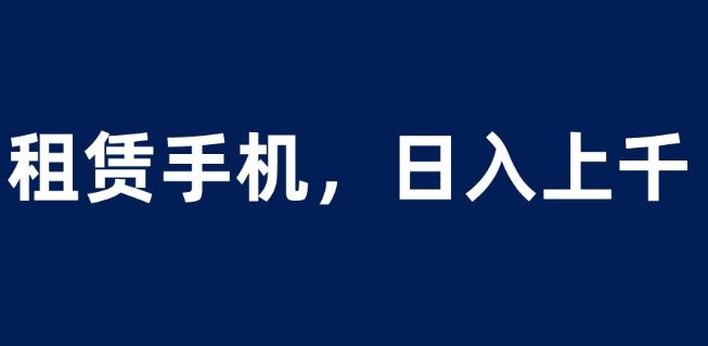 租赁手机蓝海项目，轻松到日入上千，小白0成本直接上手【揭秘】-文强博客