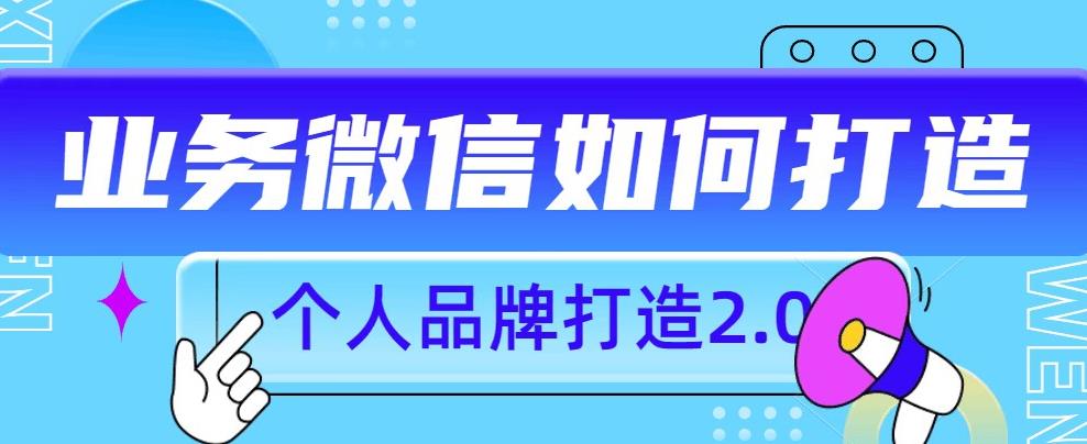 个人品牌打造2.0，个人微信号如何打造更有力量？-文强博客