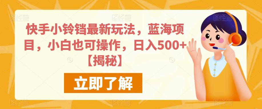 快手小铃铛最新玩法，蓝海项目，小白也可操作，日入500+【揭秘】-文强博客