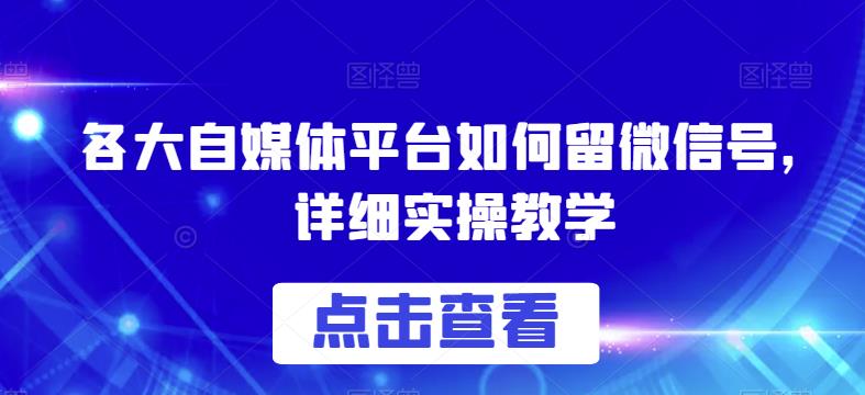 各大自媒体平台如何留微信号，详细实操教学【揭秘】-文强博客