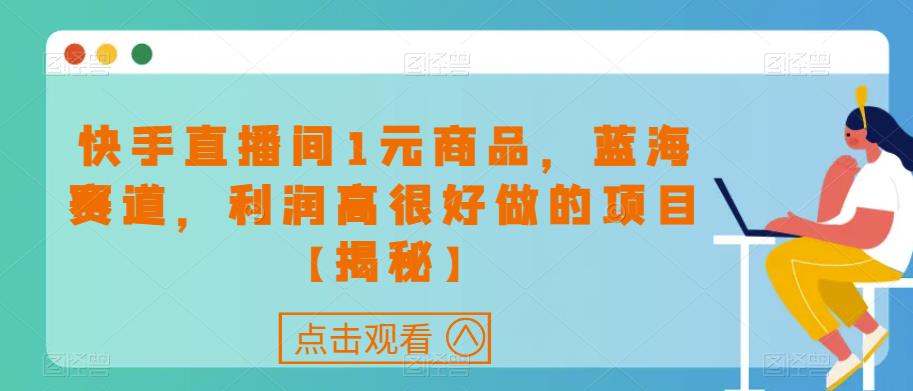 快手直播间1元商品，蓝海赛道，利润高很好做的项目【揭秘】-文强博客