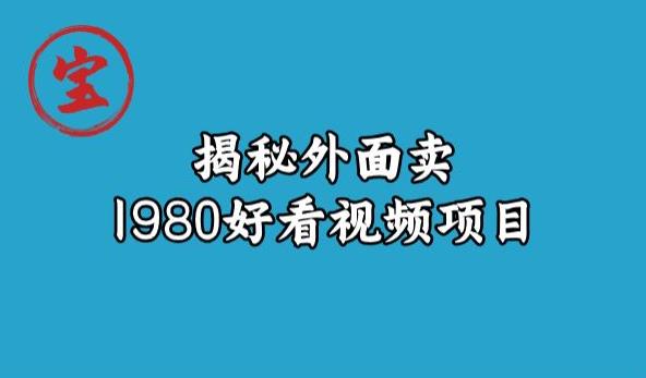 宝哥揭秘外面卖1980好看视频项目，投入时间少，操作难度低-文强博客