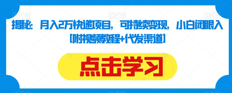 揭秘：月入2万快递项目，可持续变现，小白闭眼入【附视频教程+代发渠道】-文强博客