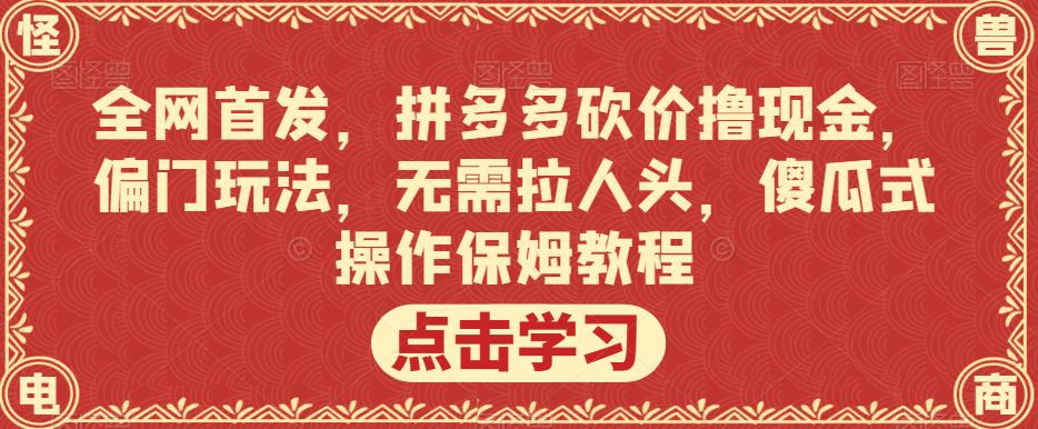 全网首发，拼多多砍价撸现金，偏门玩法，无需拉人头，傻瓜式操作保姆教程【揭秘】-文强博客