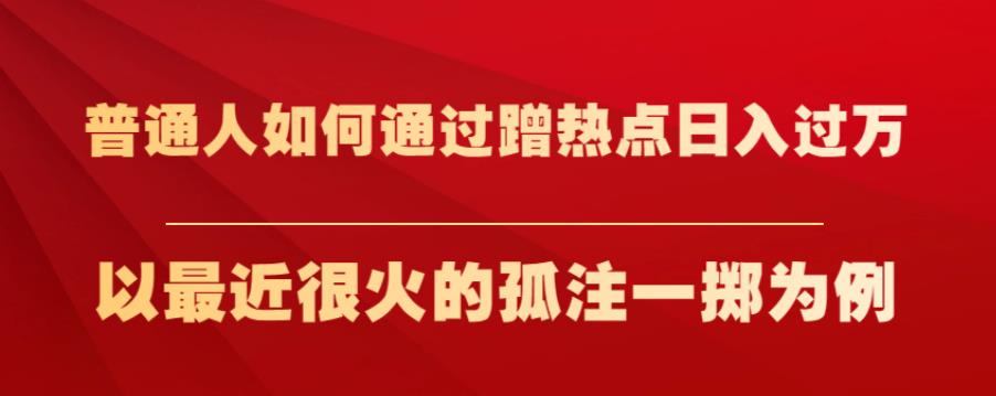 普通人如何通过蹭热点日入过万，以最近很火的孤注一掷为例【揭秘】-文强博客