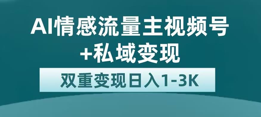 全新AI情感流量主视频号+私域变现，日入1-3K，平台巨大流量扶持【揭秘】-文强博客