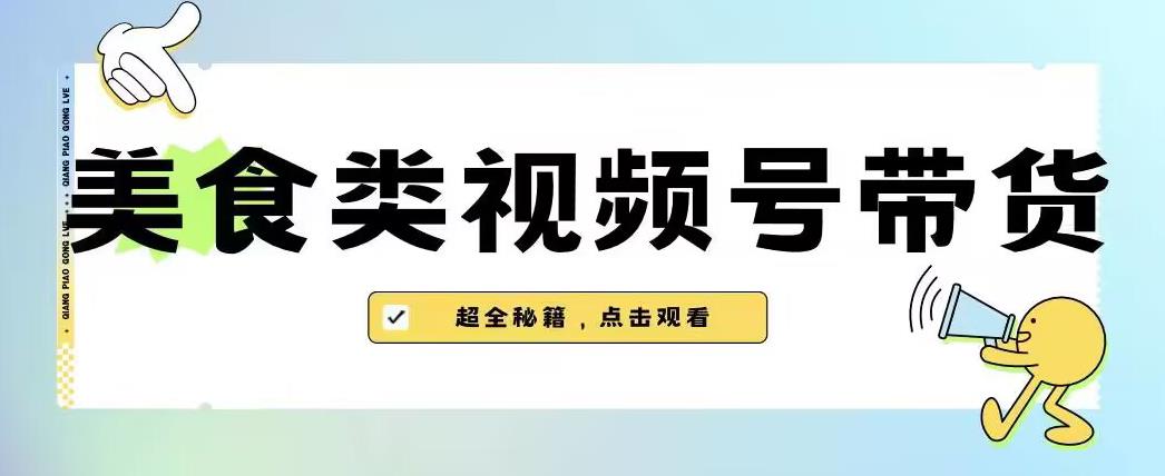 2023年视频号最新玩法，美食类视频号带货【内含去重方法】-文强博客