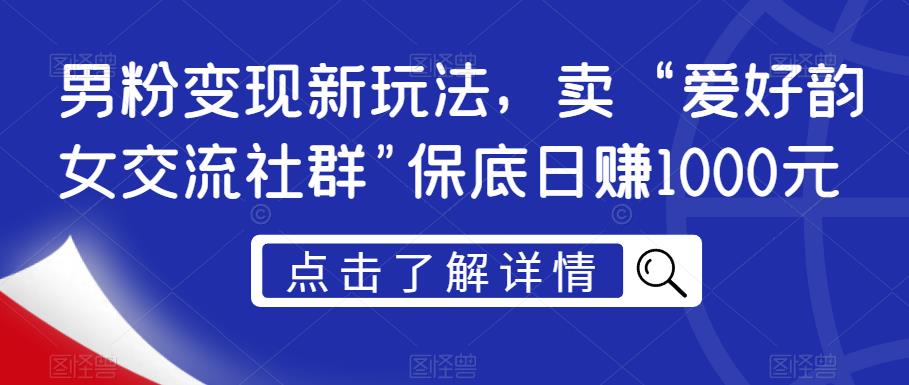 男粉变现新玩法，卖“爱好韵女交流社群”保底日赚1000元【揭秘】-文强博客