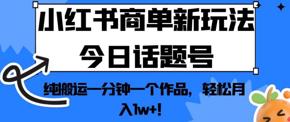 小红书商单新玩法今日话题号，纯搬运一分钟一个作品，轻松月入1w+！【揭秘】-文强博客