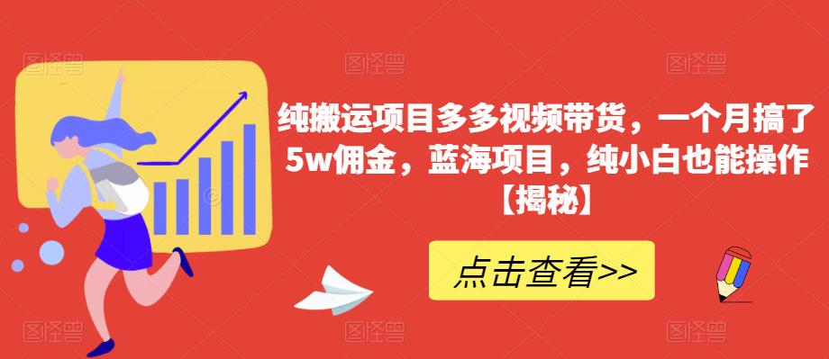 纯搬运项目多多视频带货，一个月搞了5w佣金，蓝海项目，纯小白也能操作【揭秘】-文强博客