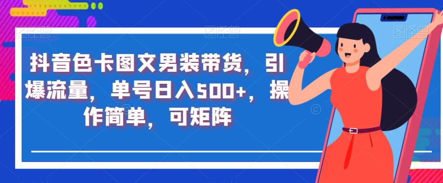 抖音色卡图文男装带货，引爆流量，单号日入500+，操作简单，可矩阵【揭秘】-文强博客