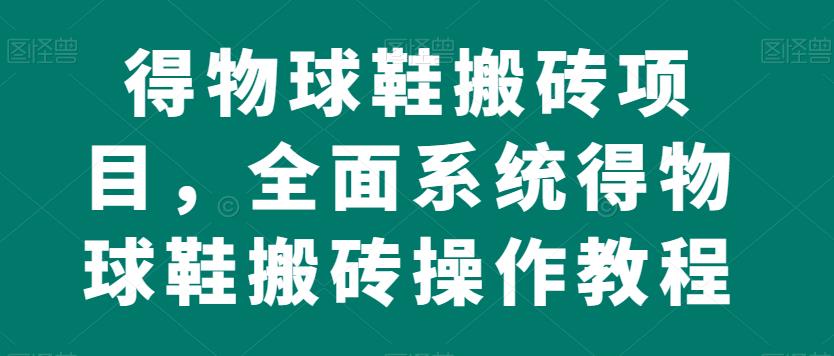 得物球鞋搬砖项目，全面系统得物球鞋搬砖操作教程【揭秘】-文强博客