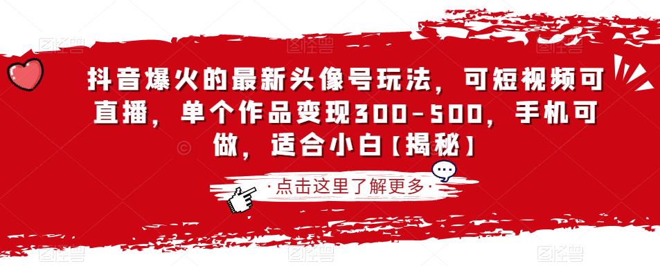 抖音爆火的最新头像号玩法，可短视频可直播，单个作品变现300-500，手机可做，适合小白【揭秘】-文强博客