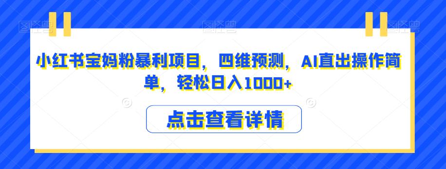 小红书宝妈粉暴利项目，四维预测，AI直出操作简单，轻松日入1000+【揭秘】-文强博客