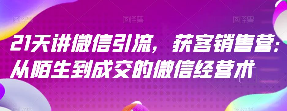 21天讲微信引流获客销售营，从陌生到成交的微信经营术-文强博客