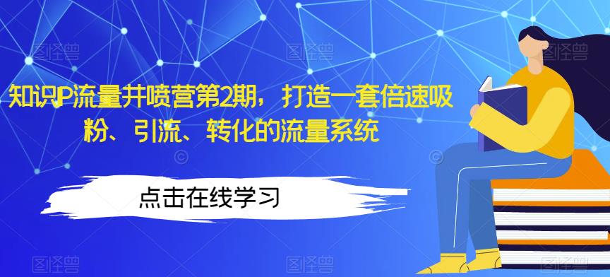 知识IP流量井喷营第2期，打造一套倍速吸粉、引流、转化的流量系统-文强博客