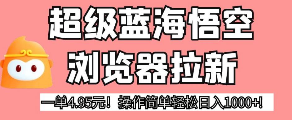 超级蓝海悟空浏览器拉新，一单4.95元！操作简单轻松日入1000+!【揭秘】-文强博客