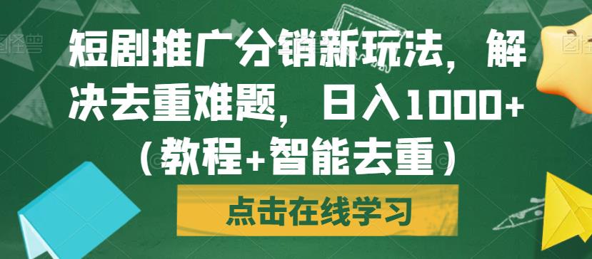 短剧推广分销新玩法，解决去重难题，日入1000+（教程+智能去重）【揭秘】-文强博客