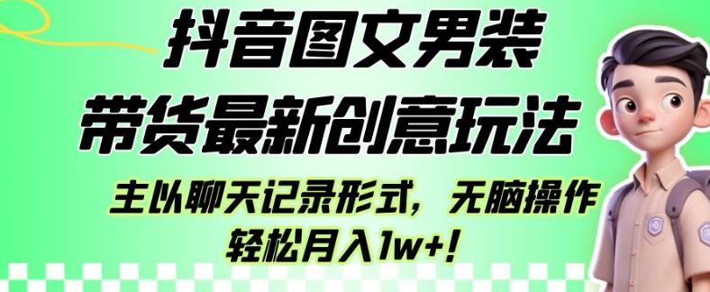 抖音图文男装带货最新创意玩法，主以聊天记录形式，无脑操作轻松月入1w+【揭秘】-文强博客