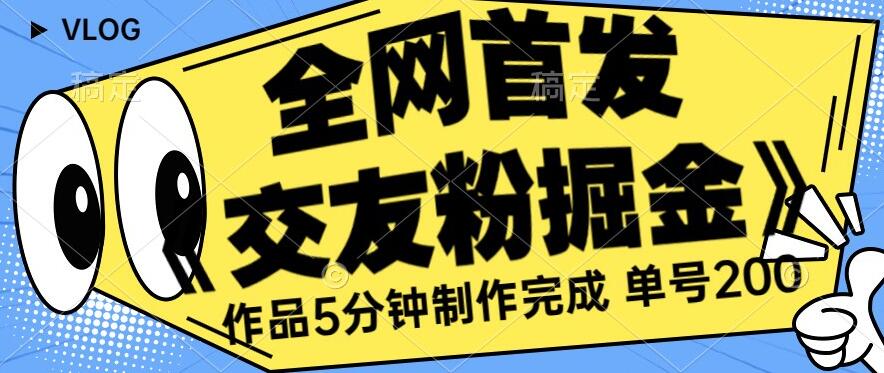 全网首发《交友粉掘金》单号一天躺赚200+作品5分钟制作完成，（长期稳定项目）【揭秘】-文强博客