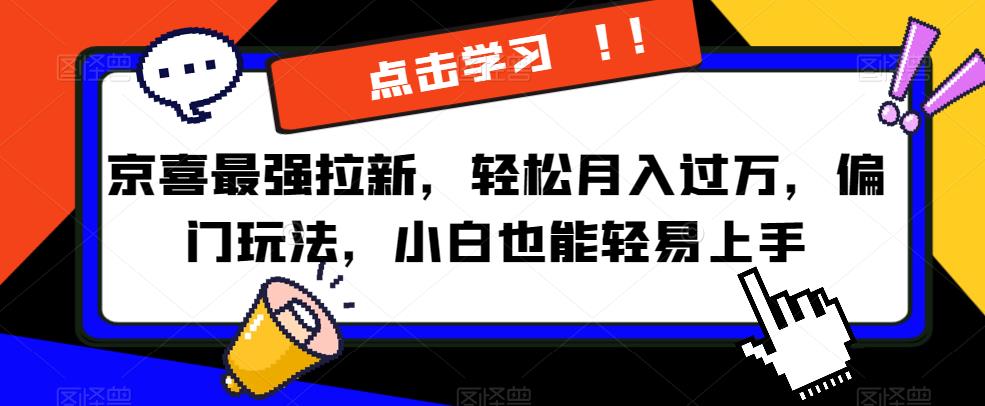 京喜最强拉新，轻松月入过万，偏门玩法，小白也能轻易上手【揭秘】-文强博客