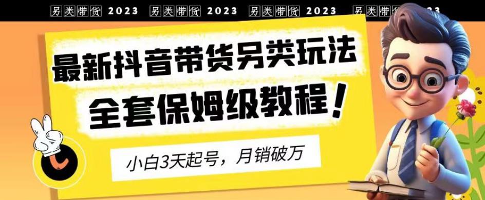 2023年最新抖音带货另类玩法，3天起号，月销破万（保姆级教程）【揭秘】-文强博客