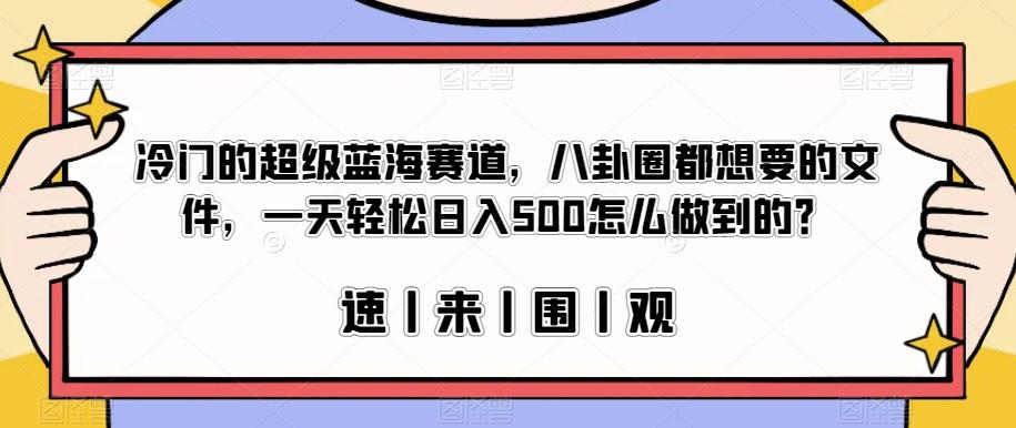 冷门的超级蓝海赛道，八卦圈都想要的文件，一天轻松日入500怎么做到的？【揭秘】-文强博客